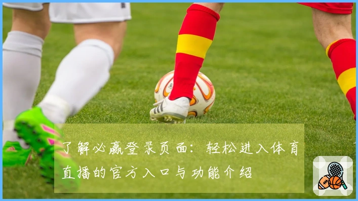 了解必赢登录页面：轻松进入体育直播的官方入口与功能介绍