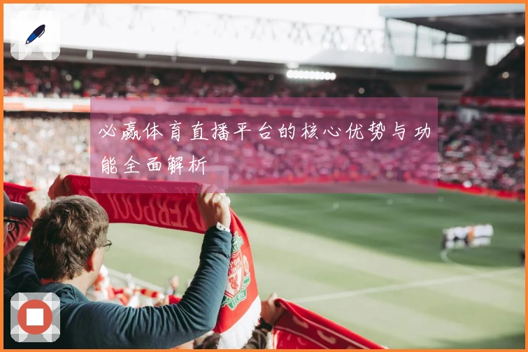必赢体育直播平台的核心优势与功能全面解析