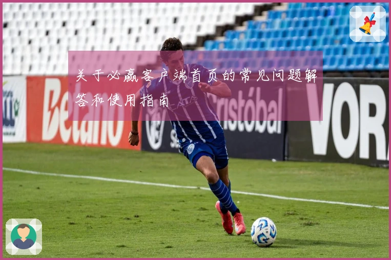 关于必赢客户端首页的常见问题解答和使用指南