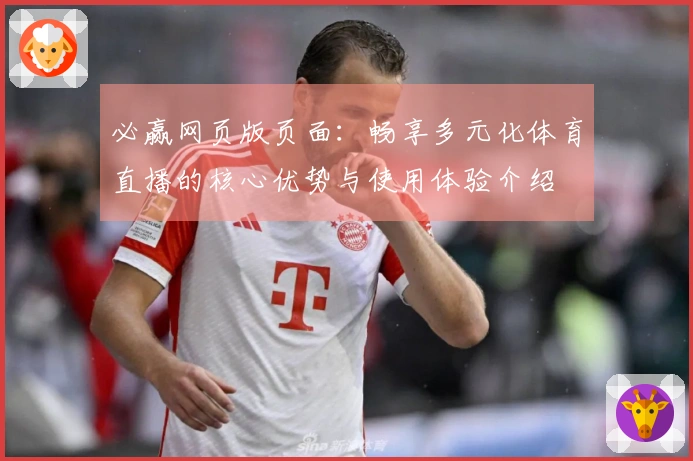 必赢网页版页面：畅享多元化体育直播的核心优势与使用体验介绍