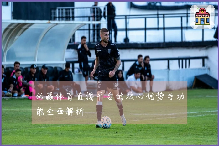 必赢体育直播平台的核心优势与功能全面解析