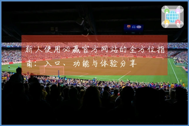 新人使用必赢官方网站的全方位指南:入口、功能与体验分享