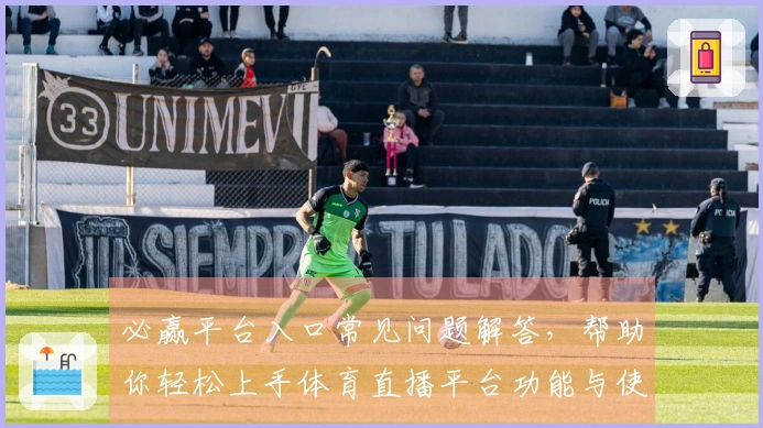 必赢平台入口常见问题解答，帮助你轻松上手体育直播平台功能与使用体验