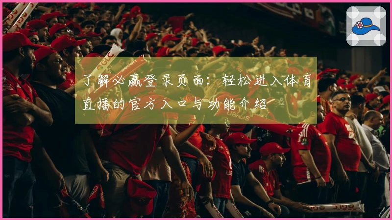 了解必赢登录页面：轻松进入体育直播的官方入口与功能介绍