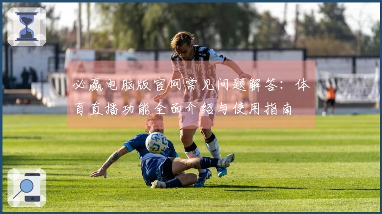 必赢电脑版官网常见问题解答：体育直播功能全面介绍与使用指南
