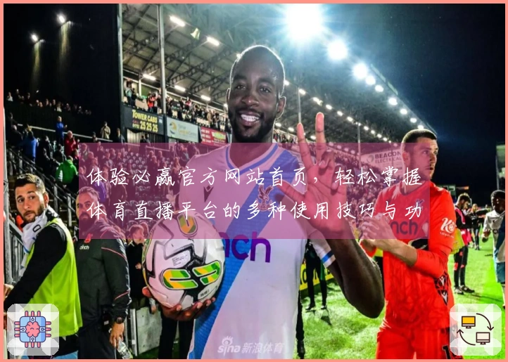 体验必赢官方网站首页，轻松掌握体育直播平台的多种使用技巧与功能介绍