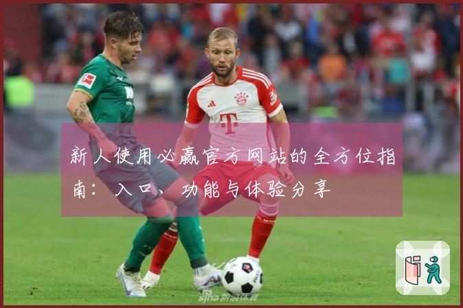 新人使用必赢官方网站的全方位指南：入口、功能与体验分享