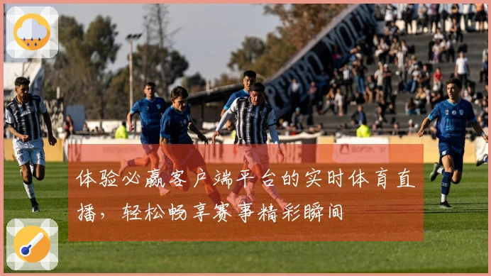 体验必赢客户端平台的实时体育直播，轻松畅享赛事精彩瞬间