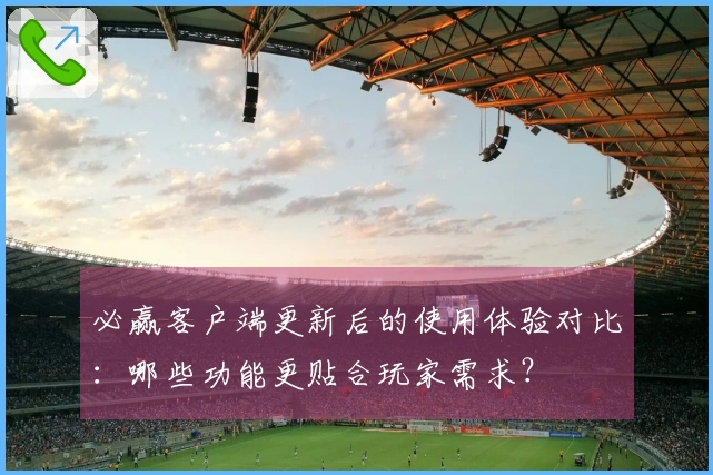 必赢客户端更新后的使用体验对比：哪些功能更贴合玩家需求？