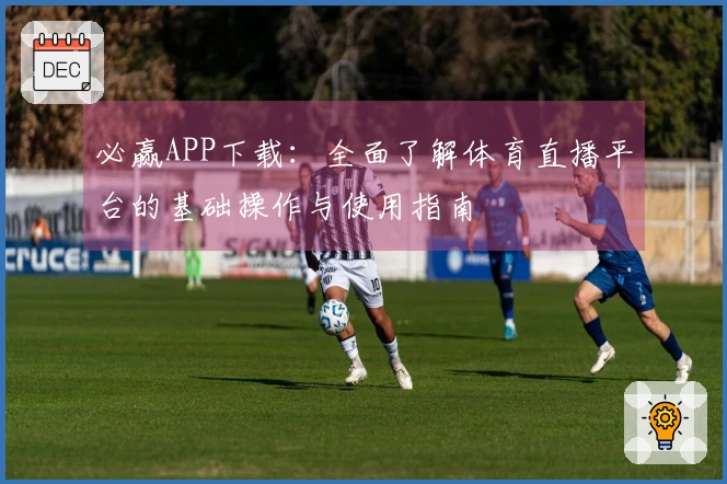 必赢APP下载：全面了解体育直播平台的基础操作与使用指南