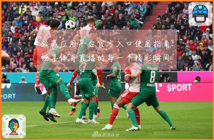 必赢应用平台官方入口使用指南：畅享体育直播的每一个精彩瞬间