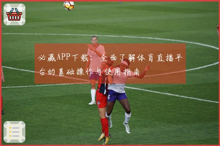 必赢APP下载：全面了解体育直播平台的基础操作与使用指南