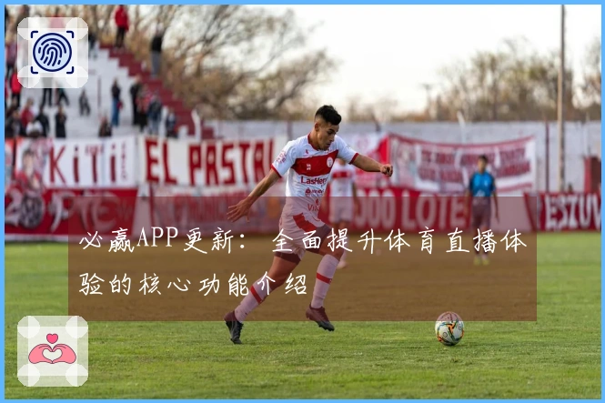 必赢APP更新：全面提升体育直播体验的核心功能介绍
